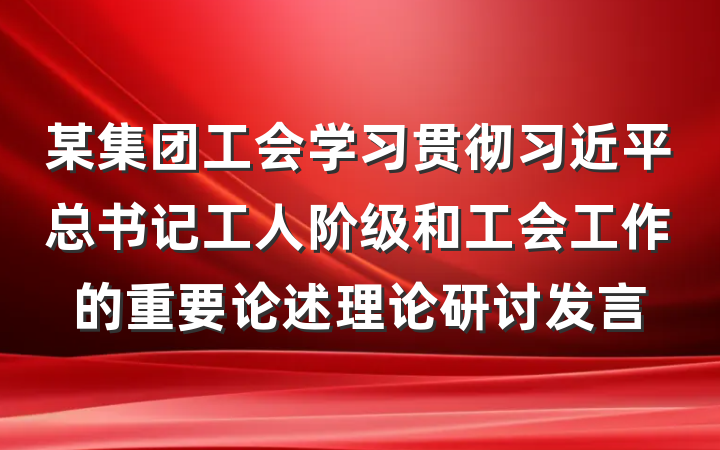 某集团工会学习贯彻习近平总书记工人阶级和工会工作的重要论述理论研讨发言