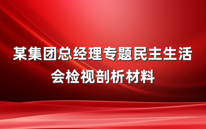某集团总经理专题民主生活会检视剖析材料
