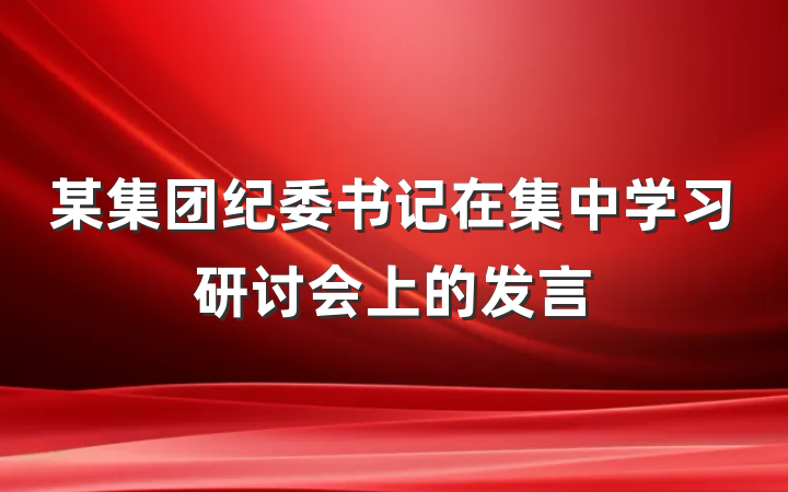 某集团纪委书记在集中学习研讨会上的发言