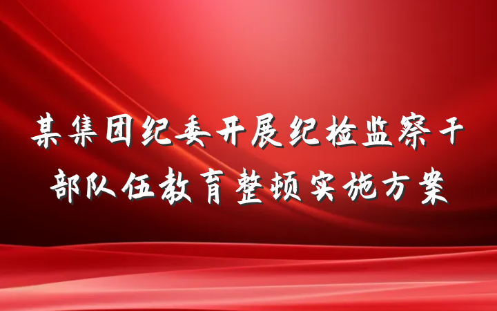 某集团纪委开展纪检监察干部队伍教育整顿实施方案