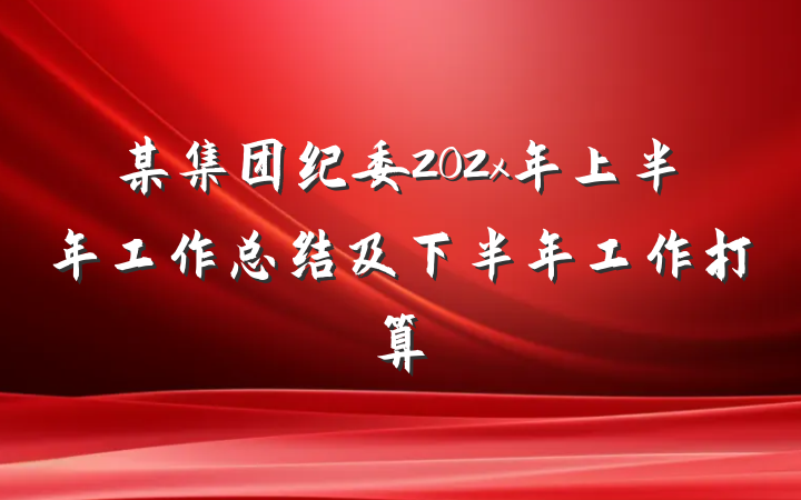 某集团纪委202x年上半年工作总结及下半年工作打算