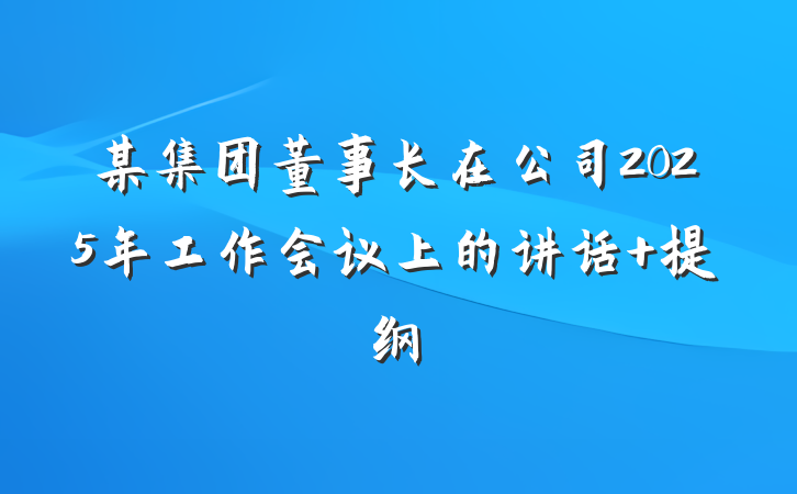 某集团董事长在公司2025年工作会议上的讲话 提纲