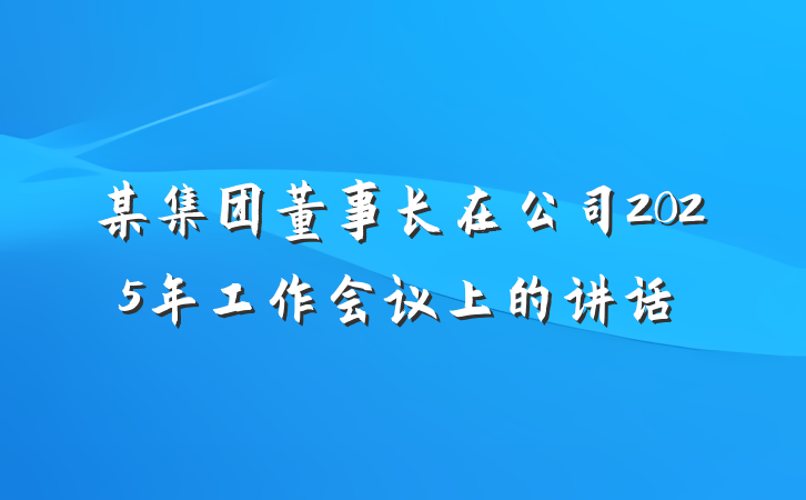 某集团董事长在公司2025年工作会议上的讲话