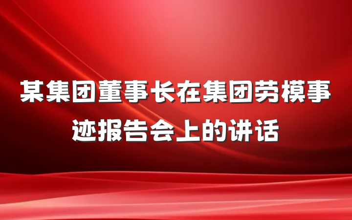 某集团董事长在集团劳模事迹报告会上的讲话