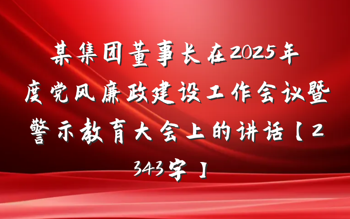 某集团董事长在2025年度党风廉政建设工作会议暨警示教育大会上的讲话【2343字】