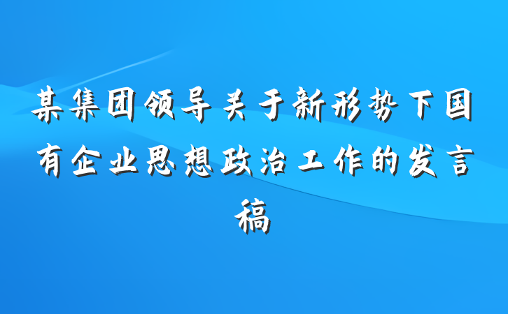 某集团领导关于新形势下国有企业思想政治工作的发言稿