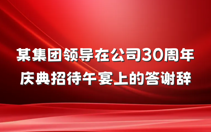 某集团领导在公司30周年庆典招待午宴上的答谢辞