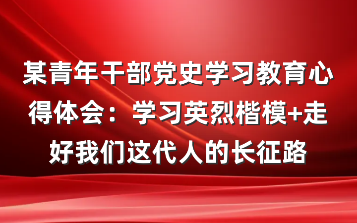 某青年干部党史学习教育心得体会：学习英烈楷模 走好我们这代人的长征路