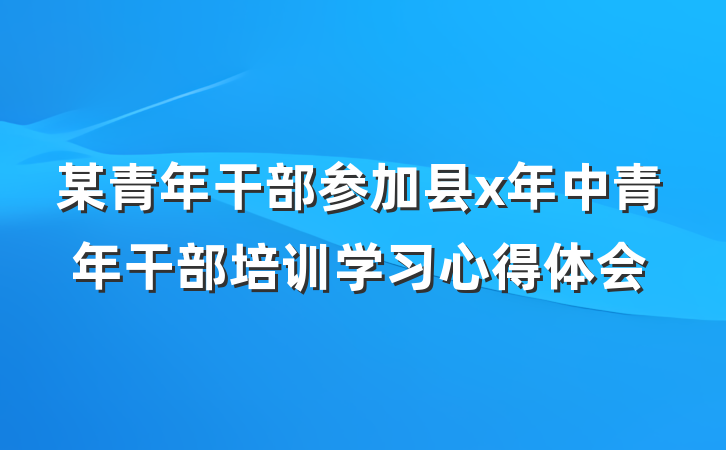 某青年干部参加县x年中青年干部培训学习心得体会
