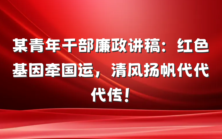 某青年干部廉政讲稿：红色基因牵国运，清风扬帆代代代传！