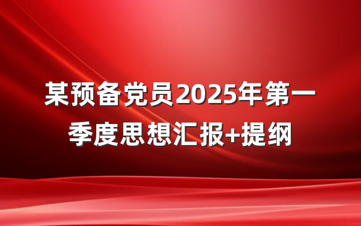 某预备党员2025年第一季度思想汇报 提纲