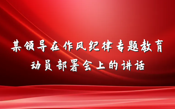 某领导在作风纪律专题教育动员部署会上的讲话