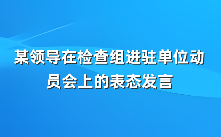 某领导在检查组进驻单位动员会上的表态发言