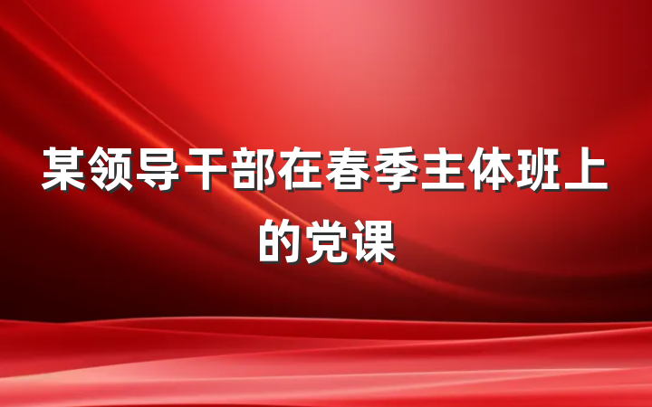 某领导干部在春季主体班上的党课