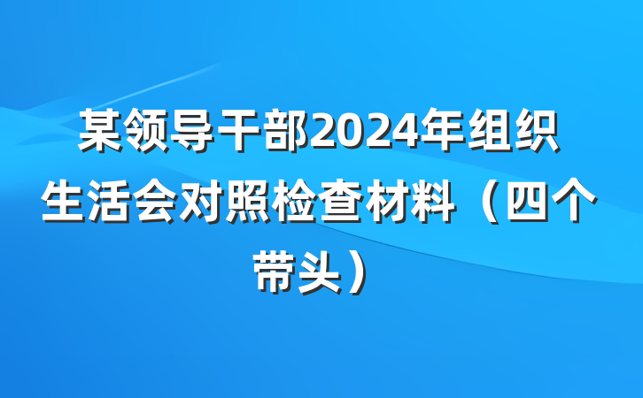 某领导干部2024年组织生活会对照检查材料（四个带头）