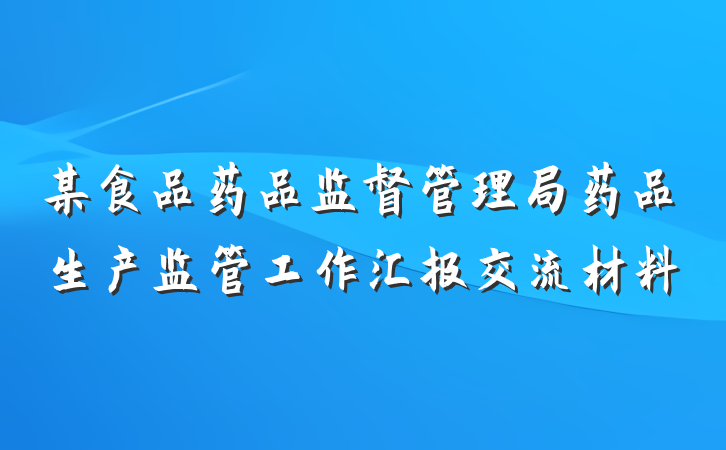 某食品药品监督管理局药品生产监管工作汇报交流材料