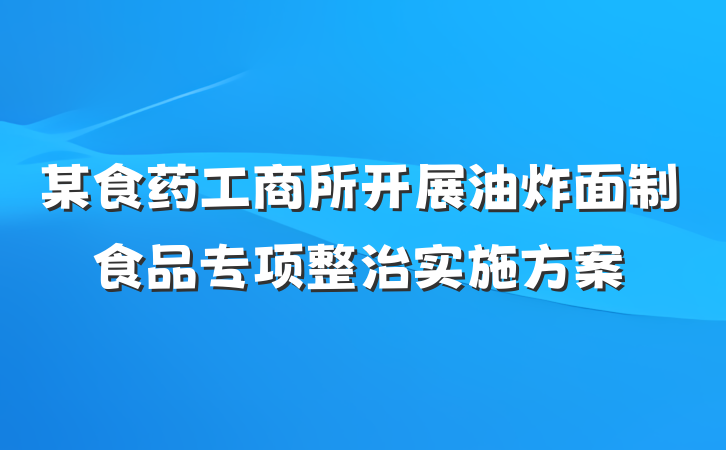 某食药工商所开展油炸面制食品专项整治实施方案