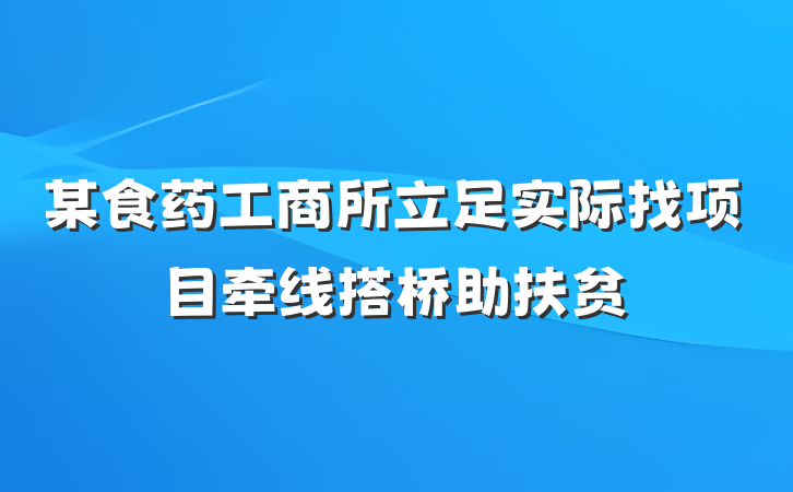 某食药工商所立足实际找项目牵线搭桥助扶贫