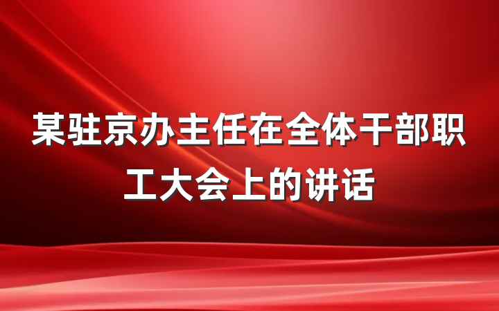 某驻京办主任在全体干部职工大会上的讲话