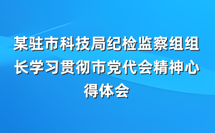 某驻市科技局纪检监察组组长学习贯彻市党代会精神心得体会