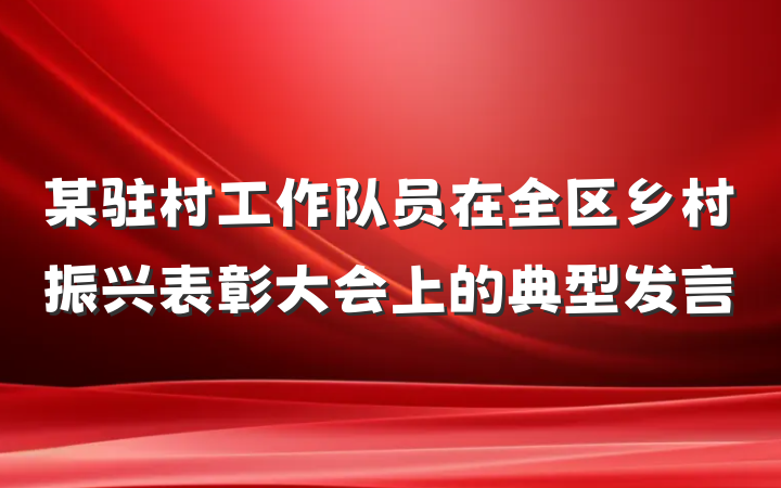 某驻村工作队员在全区乡村振兴表彰大会上的典型发言