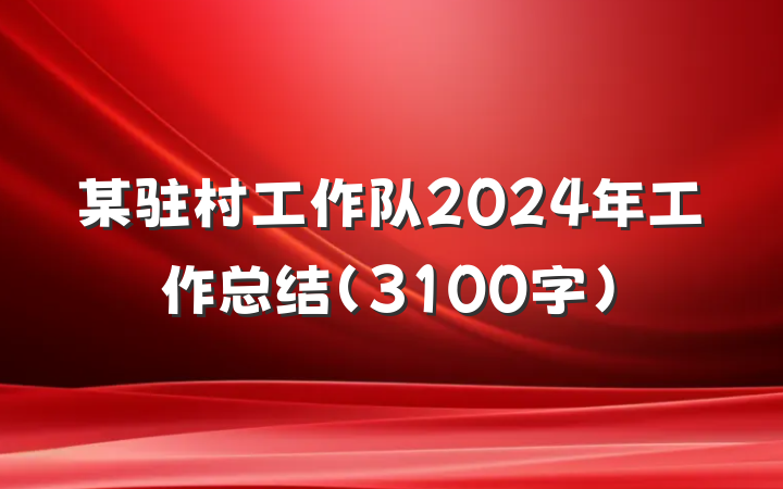 某驻村工作队2024年工作总结（3100字）