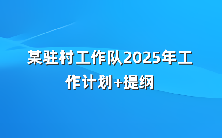 某驻村工作队2025年工作计划 提纲