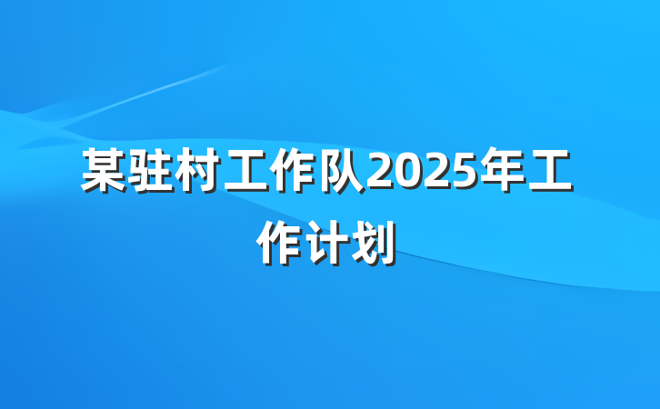 某驻村工作队2025年工作计划