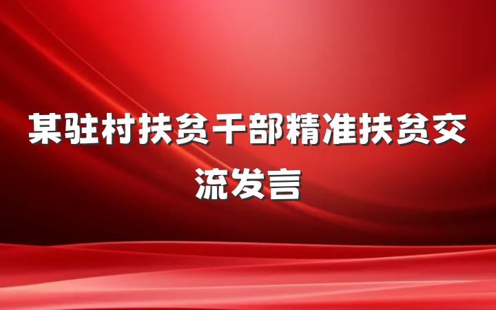某驻村扶贫干部精准扶贫交流发言