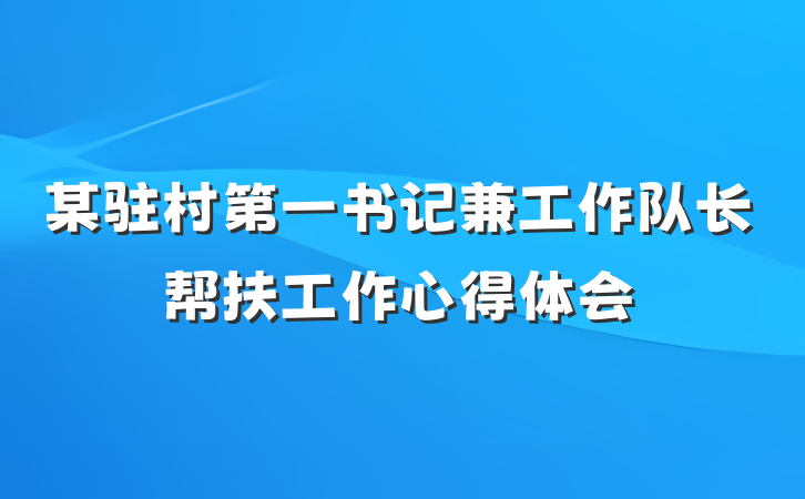 某驻村第一书记兼工作队长帮扶工作心得体会