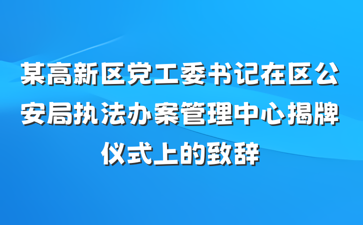 某高新区党工委书记在区公安局执法办案管理中心揭牌仪式上的致辞