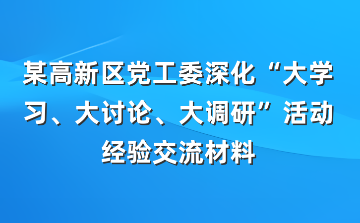 某高新区党工委深化“大学习、大讨论、大调研”活动经验交流材料