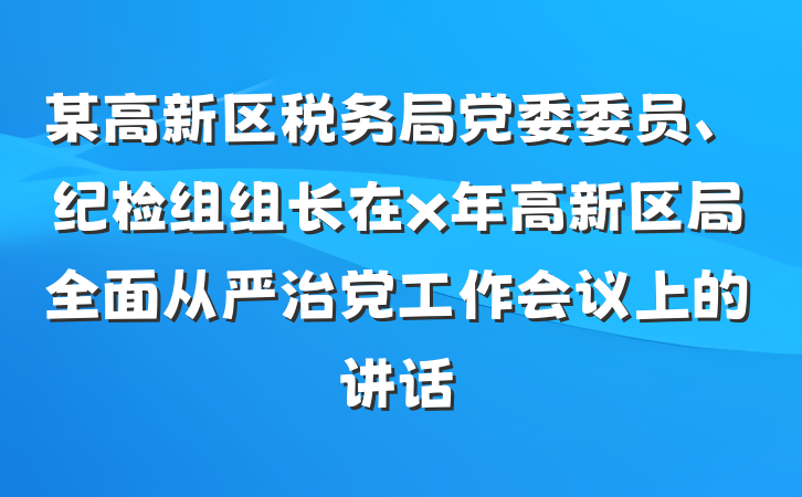 某高新区税务局党委委员、纪检组组长在x年高新区局全面从严治党工作会议上的讲话