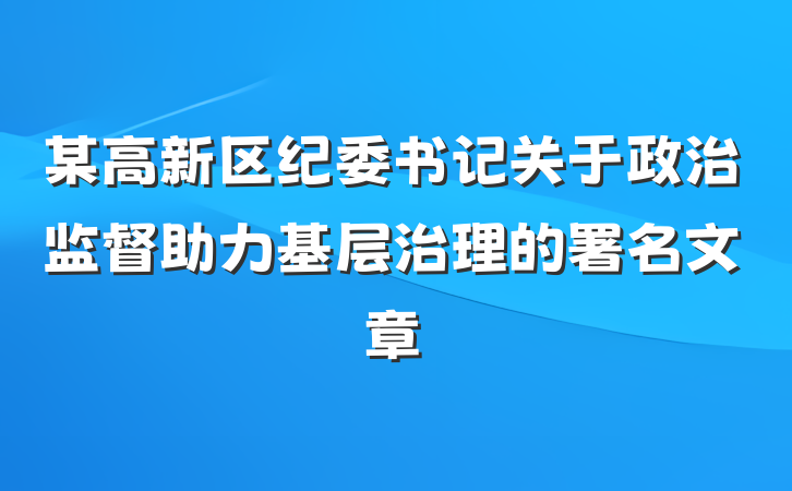 某高新区纪委书记关于政治监督助力基层治理的署名文章