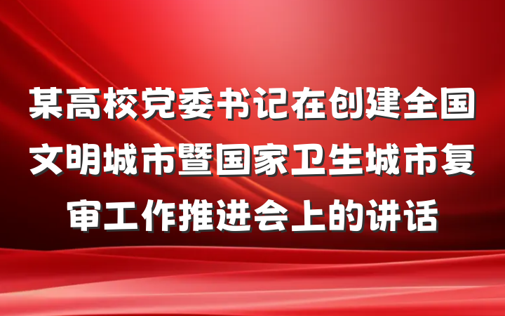某高校党委书记在创建全国文明城市暨国家卫生城市复审工作推进会上的讲话