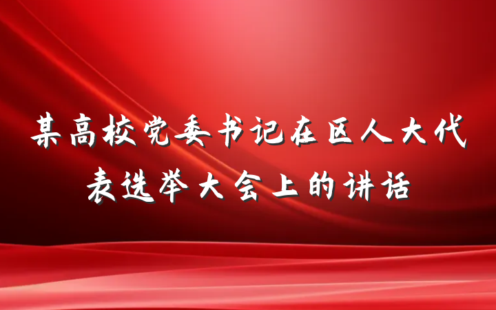 某高校党委书记在区人大代表选举大会上的讲话