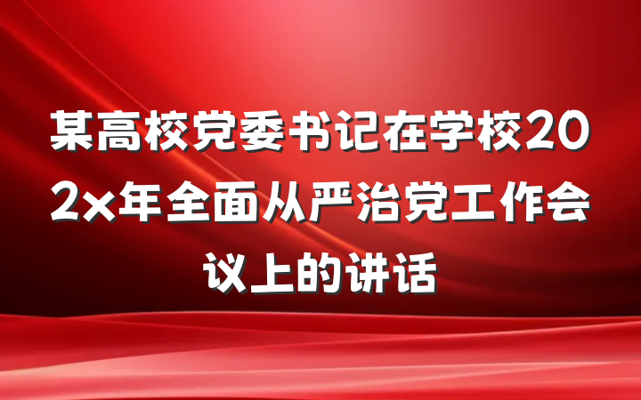 某高校党委书记在学校202x年全面从严治党工作会议上的讲话
