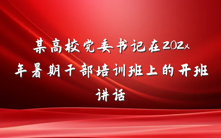 某高校党委书记在202x年暑期干部培训班上的开班讲话