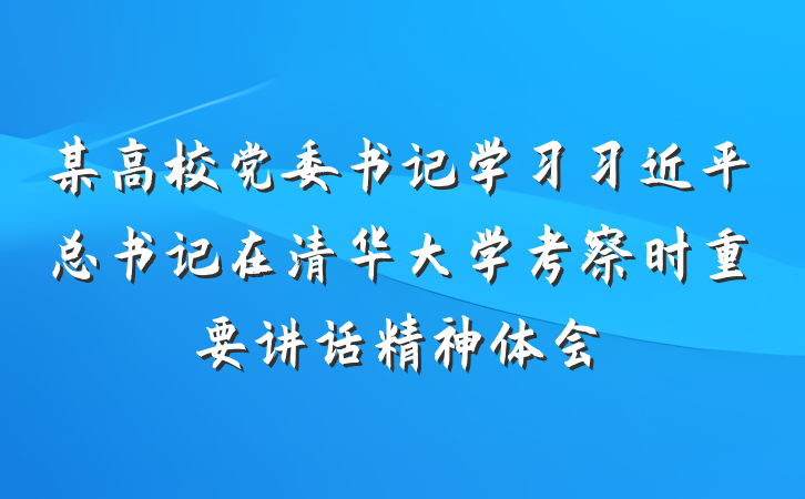 某高校党委书记学习习近平总书记在清华大学考察时重要讲话精神体会