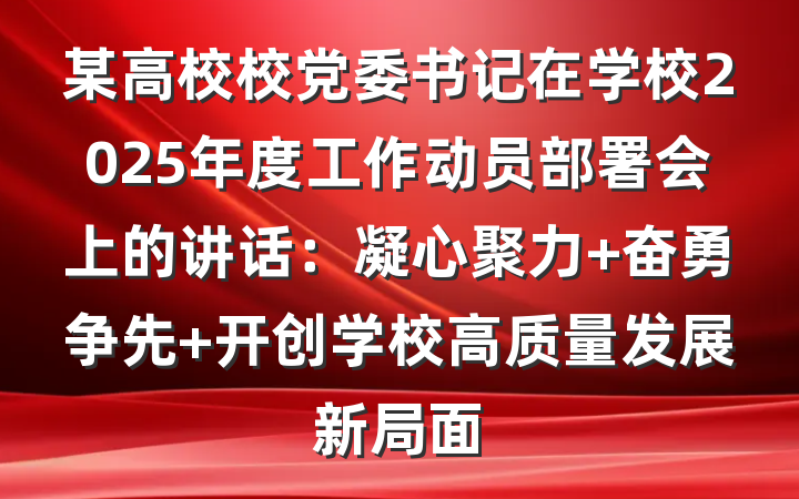 某高校校党委书记在学校2025年度工作动员部署会上的讲话：凝心聚力 奋勇争先 开创学校高质量发展新局面