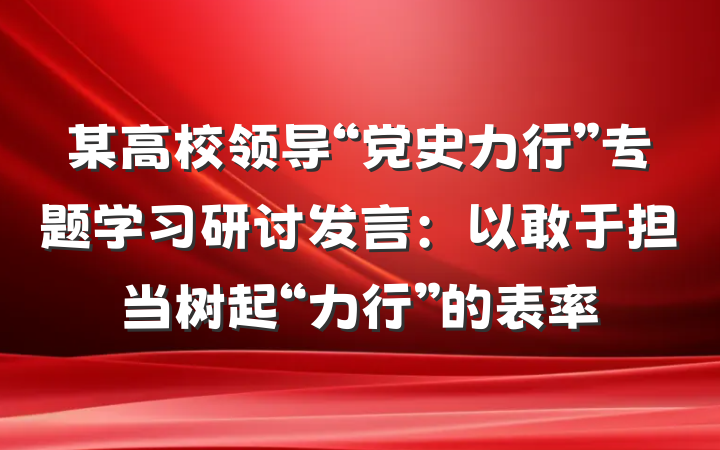 某高校领导“党史力行”专题学习研讨发言：以敢于担当树起“力行”的表率