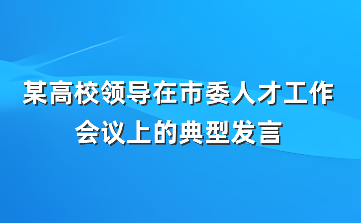 某高校领导在市委人才工作会议上的典型发言