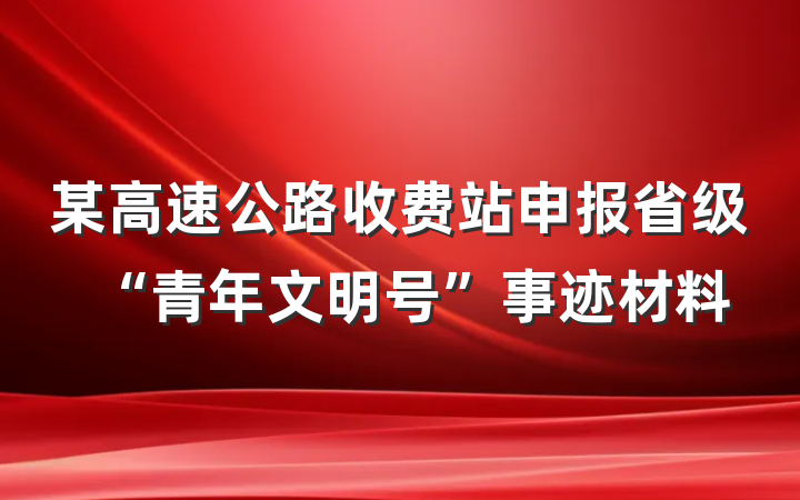 某高速公路收费站申报省级“青年文明号”事迹材料