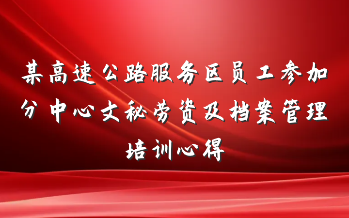 某高速公路服务区员工参加分中心文秘劳资及档案管理培训心得