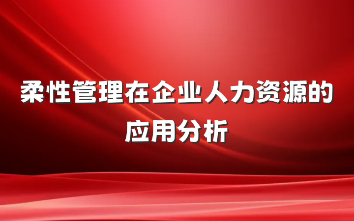 柔性管理在企业人力资源的应用分析