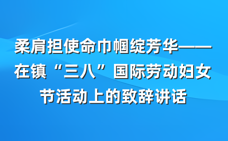 柔肩担使命巾帼绽芳华——在镇“三八”国际劳动妇女节活动上的致辞讲话