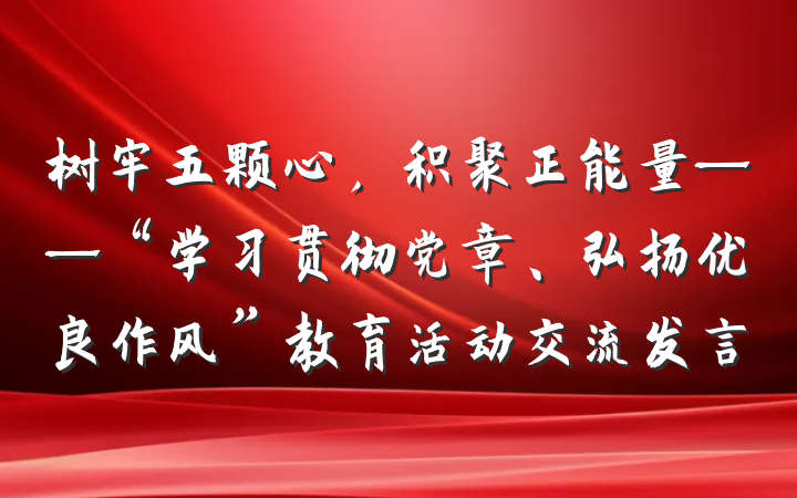 树牢五颗心，积聚正能量——“学习贯彻党章、弘扬优良作风”教育活动交流发言