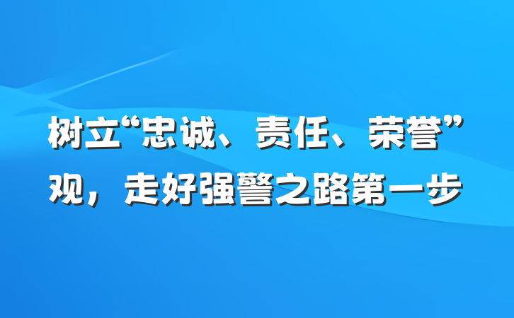 树立“忠诚、责任、荣誉”观，走好强警之路第一步
