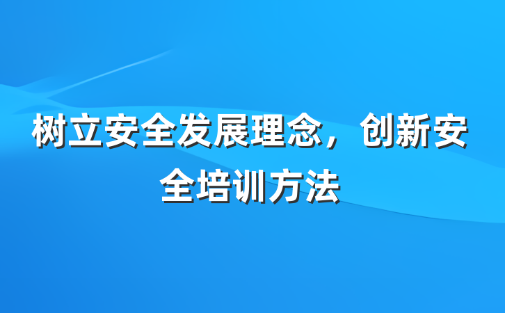 树立安全发展理念，创新安全培训方法