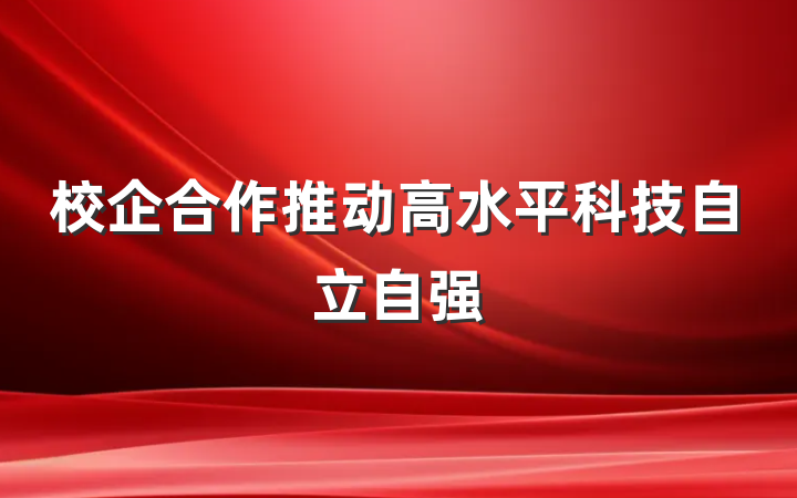 校企合作推动高水平科技自立自强
